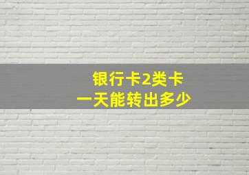 银行卡2类卡一天能转出多少