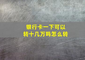 银行卡一下可以转十几万吗怎么转