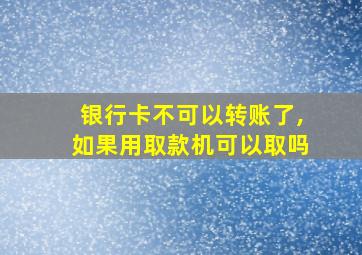 银行卡不可以转账了,如果用取款机可以取吗