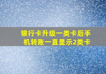 银行卡升级一类卡后手机转账一直显示2类卡