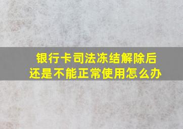 银行卡司法冻结解除后还是不能正常使用怎么办