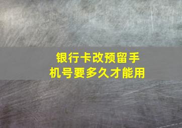 银行卡改预留手机号要多久才能用