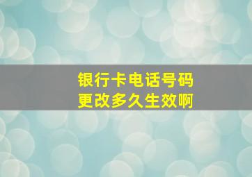 银行卡电话号码更改多久生效啊