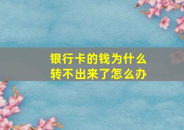 银行卡的钱为什么转不出来了怎么办