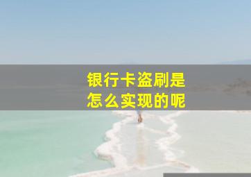 银行卡盗刷是怎么实现的呢