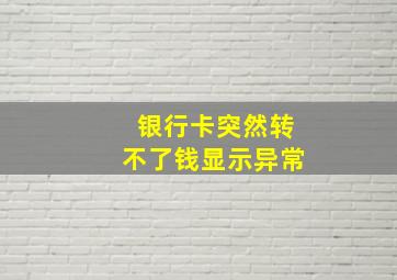 银行卡突然转不了钱显示异常