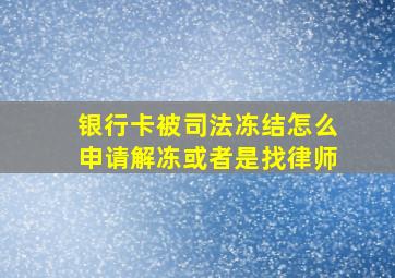 银行卡被司法冻结怎么申请解冻或者是找律师