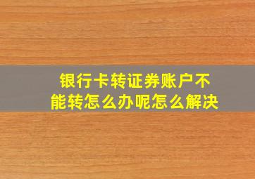 银行卡转证券账户不能转怎么办呢怎么解决