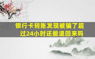 银行卡转账发现被骗了超过24小时还能退回来吗