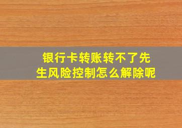 银行卡转账转不了先生风险控制怎么解除呢