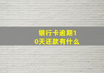 银行卡逾期10天还款有什么