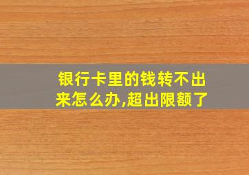 银行卡里的钱转不出来怎么办,超出限额了