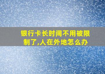 银行卡长时间不用被限制了,人在外地怎么办