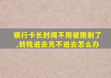 银行卡长时间不用被限制了,转钱进去充不进去怎么办