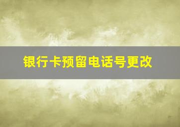 银行卡预留电话号更改