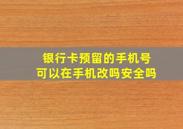 银行卡预留的手机号可以在手机改吗安全吗