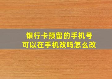 银行卡预留的手机号可以在手机改吗怎么改