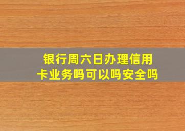 银行周六日办理信用卡业务吗可以吗安全吗