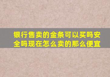 银行售卖的金条可以买吗安全吗现在怎么卖的那么便宜