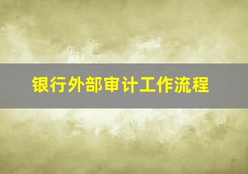 银行外部审计工作流程