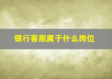 银行客服属于什么岗位