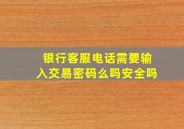 银行客服电话需要输入交易密码么吗安全吗