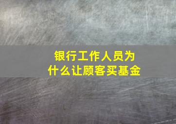 银行工作人员为什么让顾客买基金