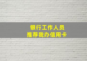 银行工作人员推荐我办信用卡