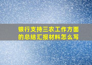 银行支持三农工作方面的总结汇报材料怎么写