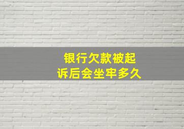 银行欠款被起诉后会坐牢多久