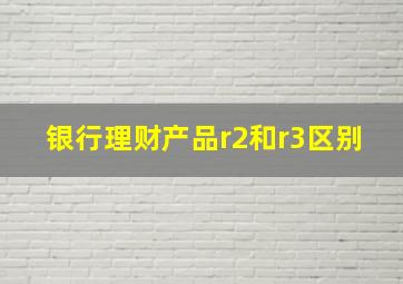 银行理财产品r2和r3区别