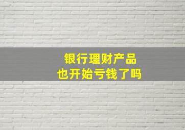 银行理财产品也开始亏钱了吗