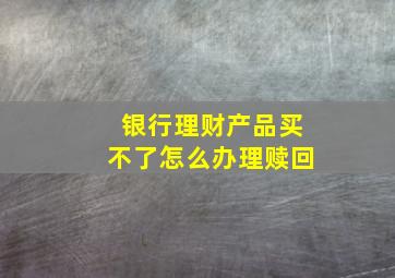 银行理财产品买不了怎么办理赎回