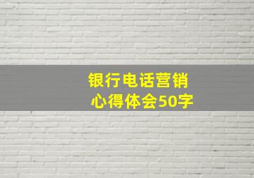 银行电话营销心得体会50字