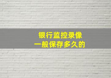 银行监控录像一般保存多久的