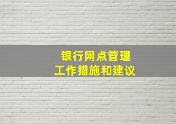 银行网点管理工作措施和建议