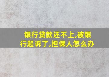 银行贷款还不上,被银行起诉了,担保人怎么办