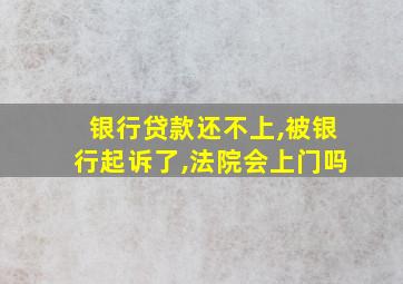 银行贷款还不上,被银行起诉了,法院会上门吗