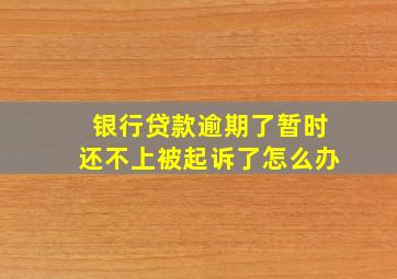 银行贷款逾期了暂时还不上被起诉了怎么办