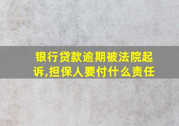 银行贷款逾期被法院起诉,担保人要付什么责任