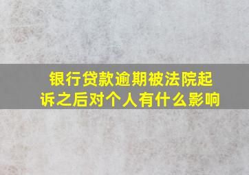 银行贷款逾期被法院起诉之后对个人有什么影响