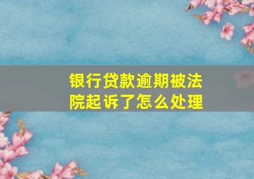 银行贷款逾期被法院起诉了怎么处理