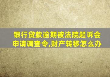 银行贷款逾期被法院起诉会申请调查令,财产转移怎么办