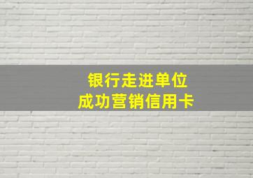 银行走进单位成功营销信用卡