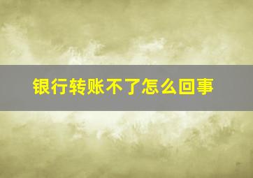 银行转账不了怎么回事