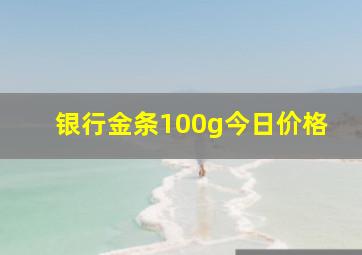 银行金条100g今日价格