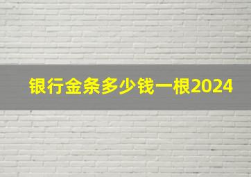 银行金条多少钱一根2024