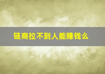 链商拉不到人能赚钱么