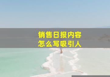 销售日报内容怎么写吸引人