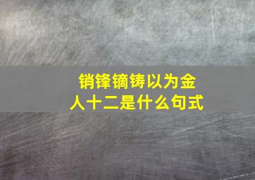 销锋镝铸以为金人十二是什么句式